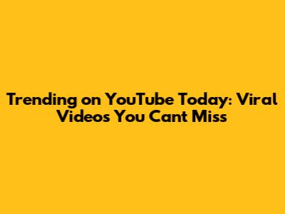 Trending on YouTube Today: Viral Videos You Can't Miss