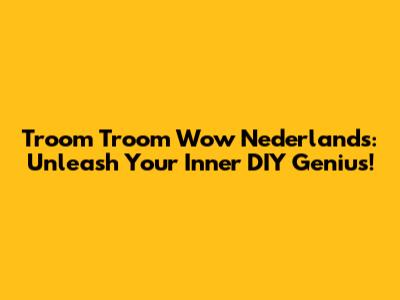Troom Troom Wow Nederlands: Unleash Your Inner DIY Genius!