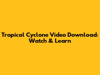 Tropical Cyclone Video Download: Watch & Learn