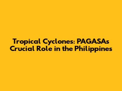 Tropical Cyclones: PAGASA's Crucial Role in the Philippines