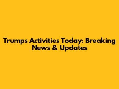 Trump's Activities Today: Breaking News & Updates