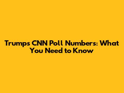 Trump's CNN Poll Numbers: What You Need to Know