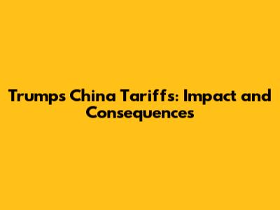 Trump's China Tariffs: Impact and Consequences