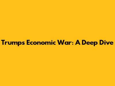 Trump's Economic War: A Deep Dive
