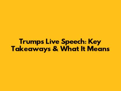 Trump's Live Speech: Key Takeaways & What It Means