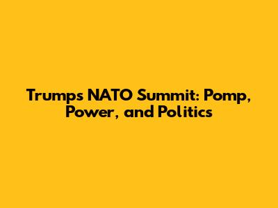 Trump's NATO Summit: Pomp, Power, and Politics