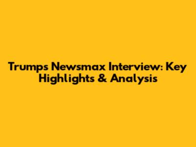 Trump's Newsmax Interview: Key Highlights & Analysis