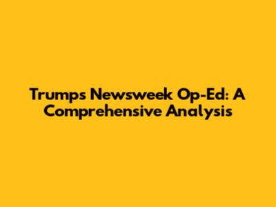 Trump's Newsweek Op-Ed: A Comprehensive Analysis