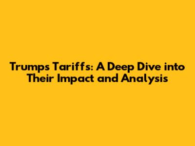 Trump's Tariffs: A Deep Dive into Their Impact and Analysis