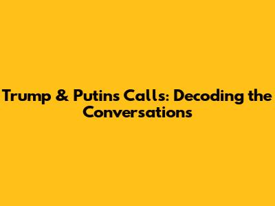 Trump & Putin's Calls: Decoding the Conversations