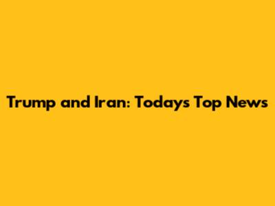 Trump and Iran: Today's Top News
