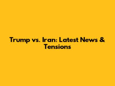 Trump vs. Iran: Latest News & Tensions