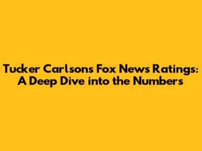 Tucker Carlson's Fox News Ratings: A Deep Dive into the Numbers