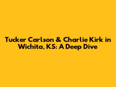 Tucker Carlson & Charlie Kirk in Wichita, KS: A Deep Dive