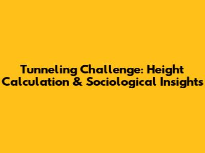 Tunneling Challenge: Height Calculation & Sociological Insights