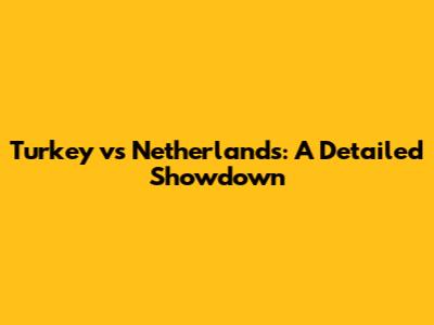 Turkey vs Netherlands: A Detailed Showdown