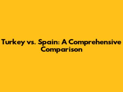 Turkey vs. Spain: A Comprehensive Comparison