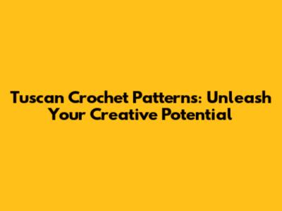 Tuscan Crochet Patterns: Unleash Your Creative Potential