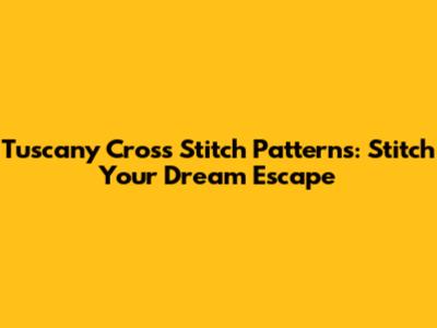 Tuscany Cross Stitch Patterns: Stitch Your Dream Escape