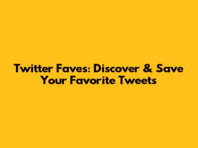 Twitter Faves: Discover & Save Your Favorite Tweets