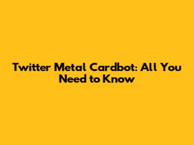 Twitter Metal Cardbot: All You Need to Know