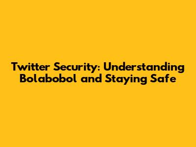 Twitter Security: Understanding 'Bolabobol' and Staying Safe
