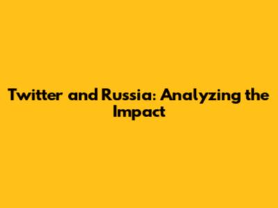 Twitter and Russia: Analyzing the Impact