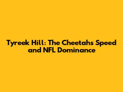 Tyreek Hill: The Cheetah's Speed and NFL Dominance