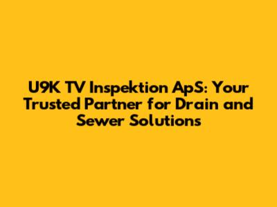 U9K TV Inspektion ApS: Your Trusted Partner for Drain and Sewer Solutions