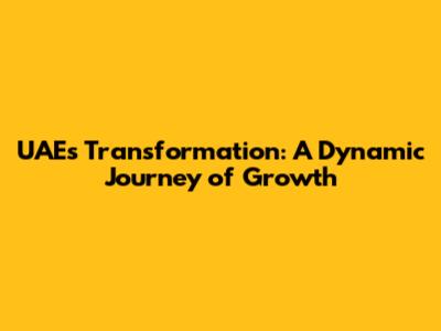 UAE's Transformation: A Dynamic Journey of Growth