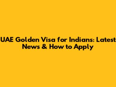 UAE Golden Visa for Indians: Latest News & How to Apply