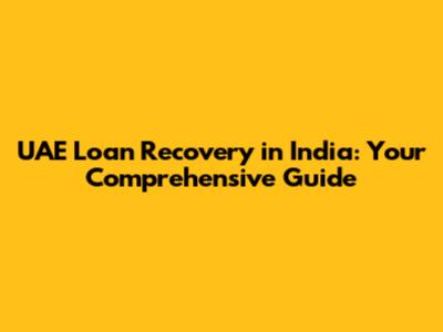 UAE Loan Recovery in India: Your Comprehensive Guide