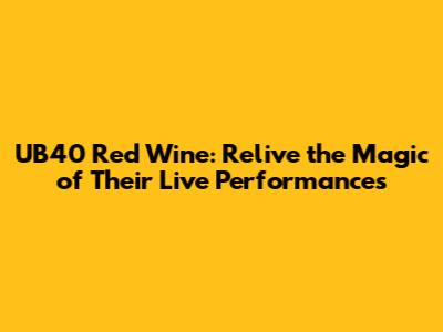 UB40 Red Wine: Relive the Magic of Their Live Performances
