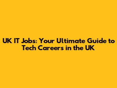 UK IT Jobs: Your Ultimate Guide to Tech Careers in the UK
