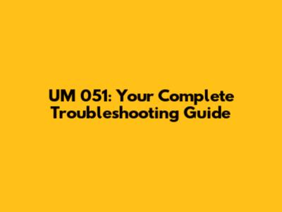 UM 051: Your Complete Troubleshooting Guide
