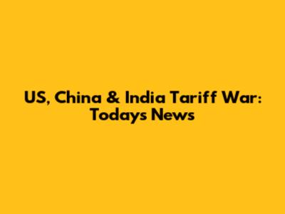 US, China & India Tariff War: Today's News
