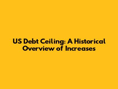 US Debt Ceiling: A Historical Overview of Increases