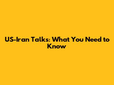 US-Iran Talks: What You Need to Know