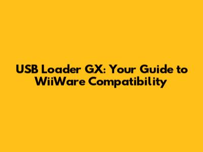 USB Loader GX: Your Guide to WiiWare Compatibility