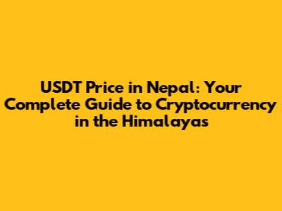 USDT Price in Nepal: Your Complete Guide to Cryptocurrency in the Himalayas