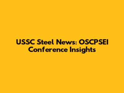 USSC Steel News: OSCPSEI Conference Insights