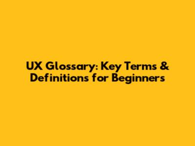 UX Glossary: Key Terms & Definitions for Beginners