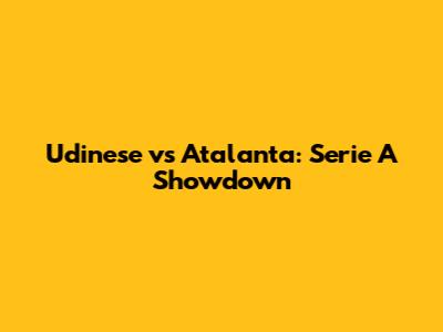 Udinese vs Atalanta: Serie A Showdown