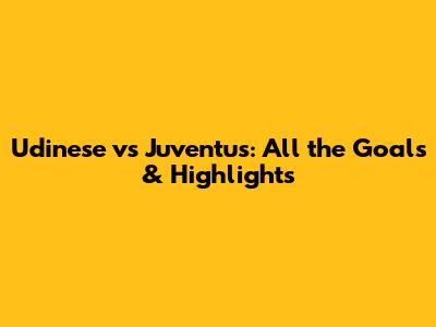 Udinese vs Juventus: All the Goals & Highlights