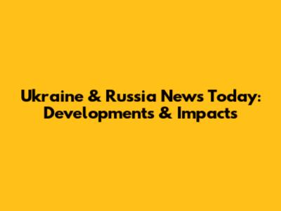 Ukraine & Russia News Today: Developments & Impacts