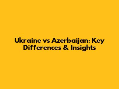 Ukraine vs Azerbaijan: Key Differences & Insights