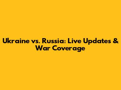 Ukraine vs. Russia: Live Updates & War Coverage
