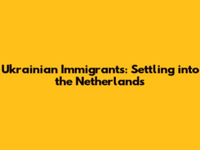 Ukrainian Immigrants: Settling into the Netherlands