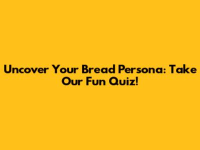 Uncover Your Bread Persona: Take Our Fun Quiz!