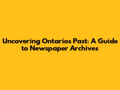 Uncovering Ontario's Past: A Guide to Newspaper Archives